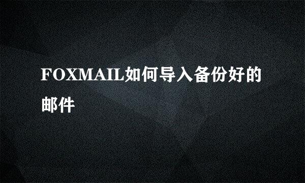 FOXMAIL如何导入备份好的邮件