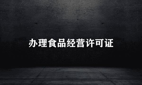 办理食品经营许可证