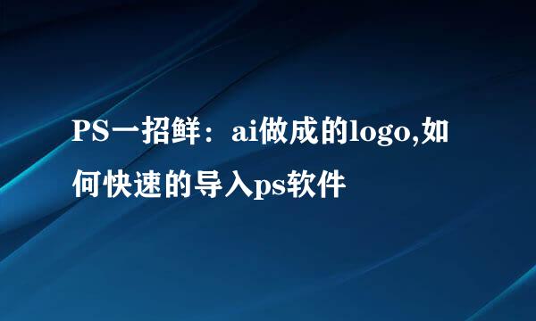 PS一招鲜：ai做成的logo,如何快速的导入ps软件