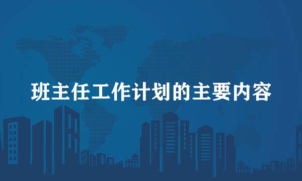 班主任工作计划的主要内容