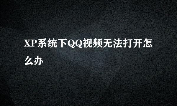 XP系统下QQ视频无法打开怎么办