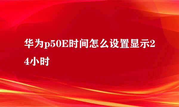 华为p50E时间怎么设置显示24小时