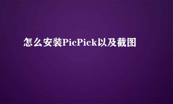 怎么安装PicPick以及截图