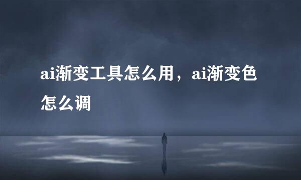 ai渐变工具怎么用，ai渐变色怎么调