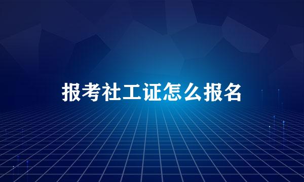 报考社工证怎么报名