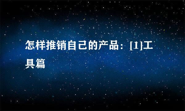 怎样推销自己的产品：[1]工具篇