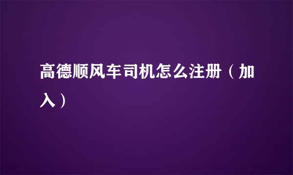 高德顺风车司机怎么注册（加入）