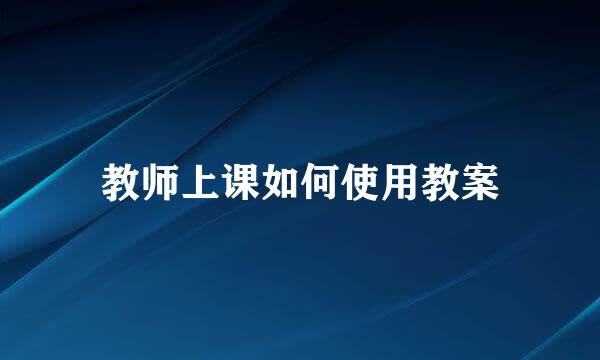 教师上课如何使用教案