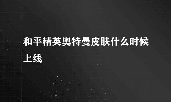 和平精英奥特曼皮肤什么时候上线