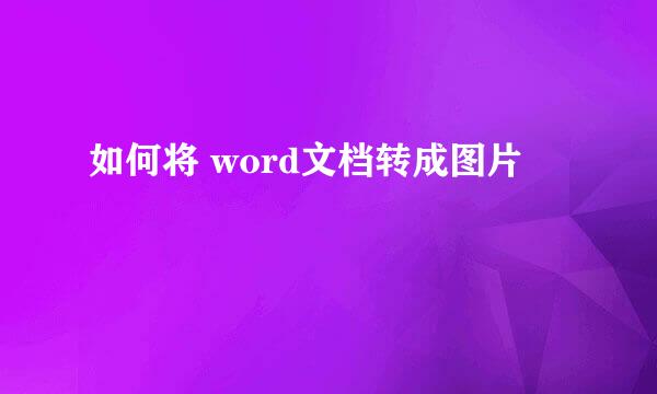 如何将 word文档转成图片