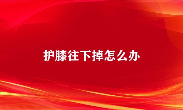护膝往下掉怎么办