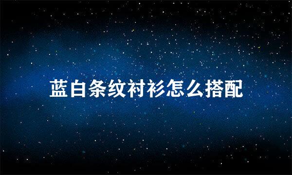 蓝白条纹衬衫怎么搭配