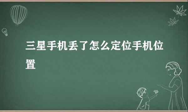三星手机丢了怎么定位手机位置
