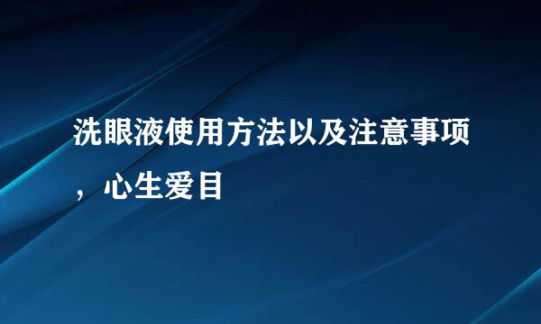 洗眼液使用方法以及注意事项，心生爱目