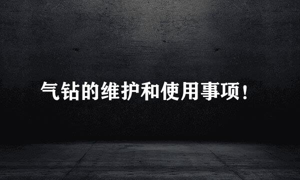 气钻的维护和使用事项！