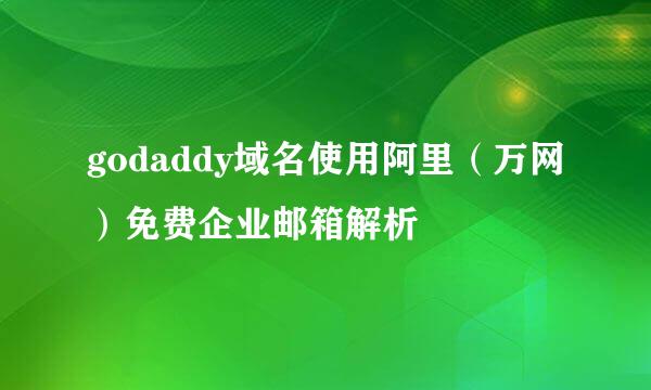 godaddy域名使用阿里（万网）免费企业邮箱解析
