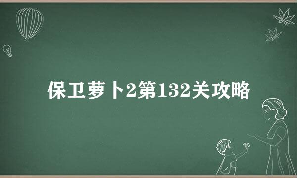 保卫萝卜2第132关攻略