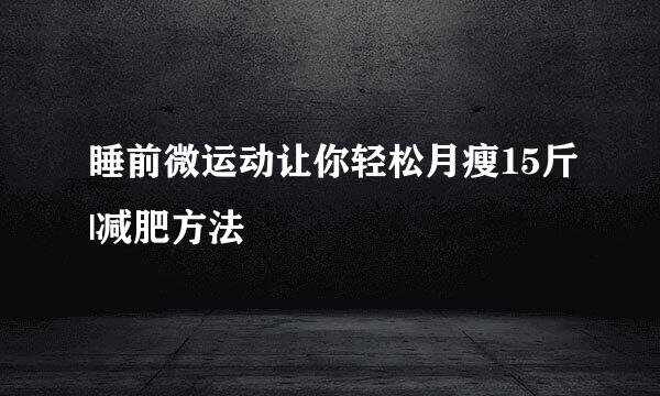 睡前微运动让你轻松月瘦15斤|减肥方法