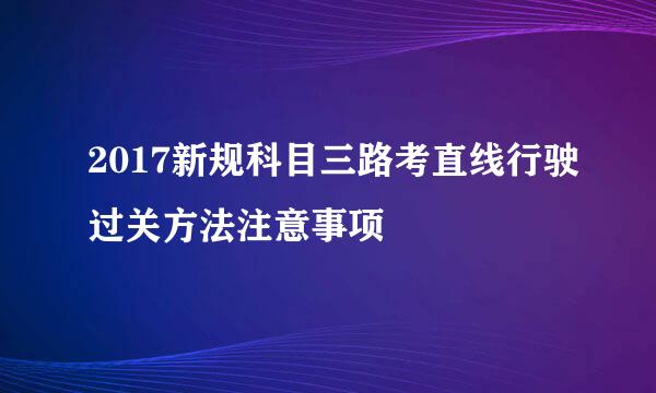 2017新规科目三路考直线行驶过关方法注意事项