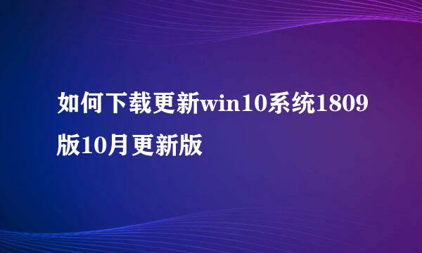 如何下载更新win10系统1809版10月更新版
