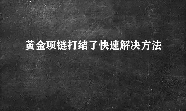 黄金项链打结了快速解决方法