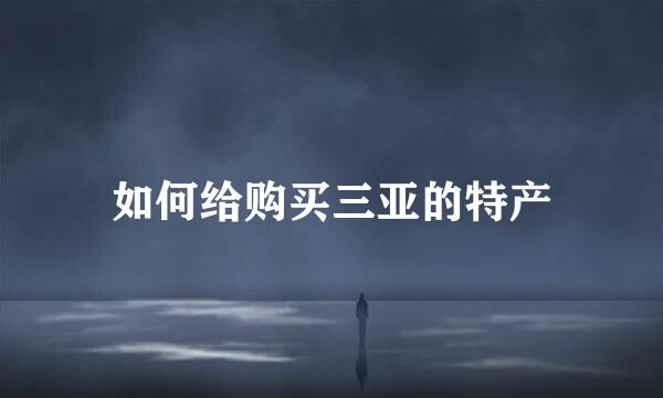 如何给购买三亚的特产