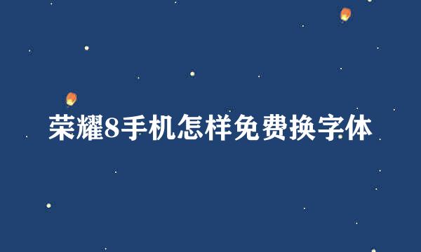 荣耀8手机怎样免费换字体