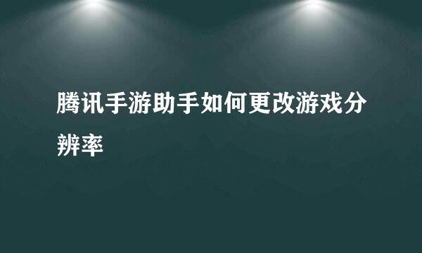 腾讯手游助手如何更改游戏分辨率