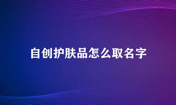 自创护肤品怎么取名字