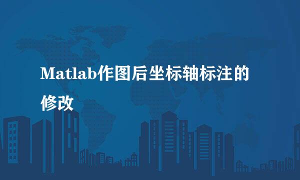 Matlab作图后坐标轴标注的修改