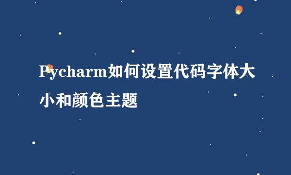 Pycharm如何设置代码字体大小和颜色主题