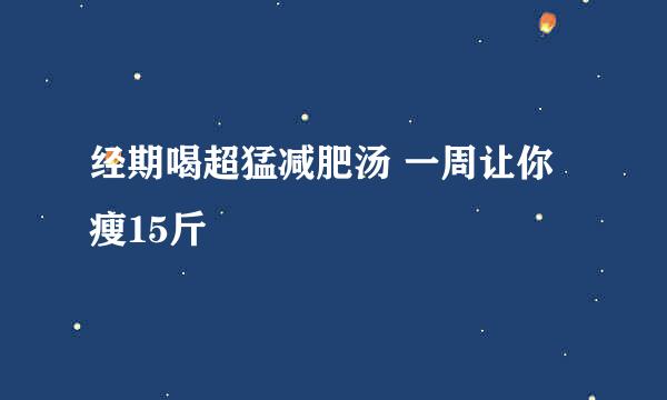 经期喝超猛减肥汤 一周让你瘦15斤