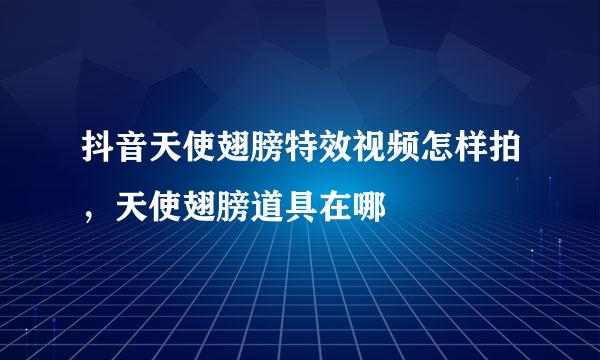 抖音天使翅膀特效视频怎样拍，天使翅膀道具在哪