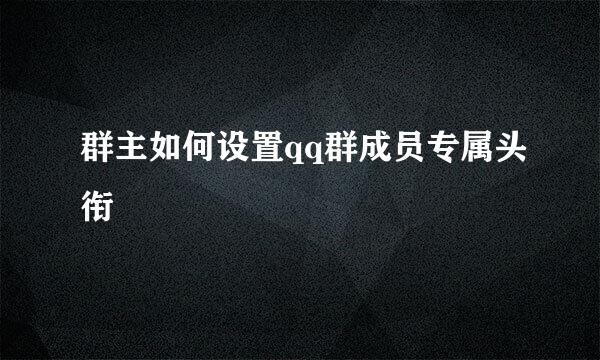 群主如何设置qq群成员专属头衔