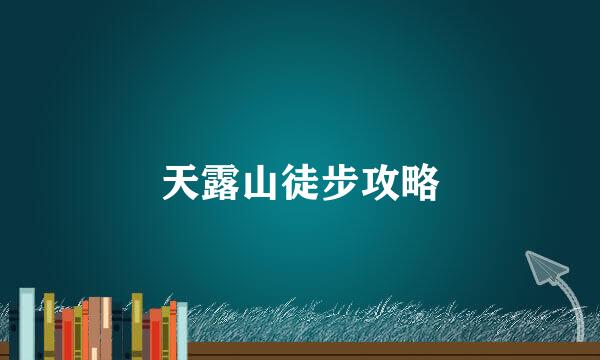 天露山徒步攻略
