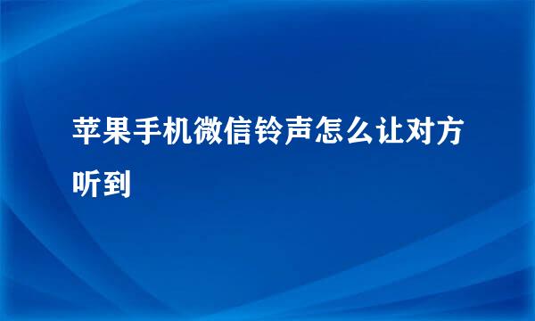 苹果手机微信铃声怎么让对方听到