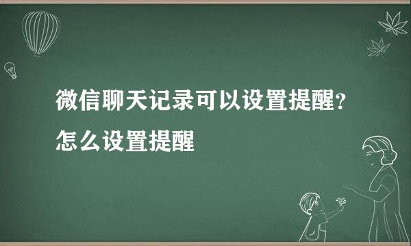 微信聊天记录可以设置提醒？怎么设置提醒