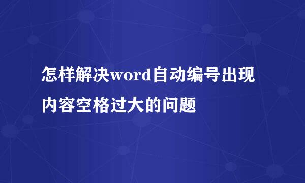 怎样解决word自动编号出现内容空格过大的问题