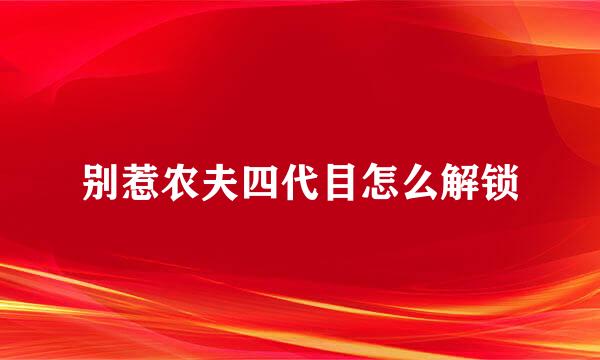 别惹农夫四代目怎么解锁