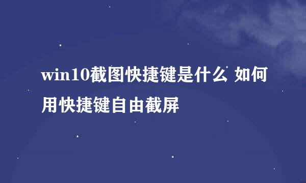 win10截图快捷键是什么 如何用快捷键自由截屏