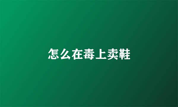 怎么在毒上卖鞋