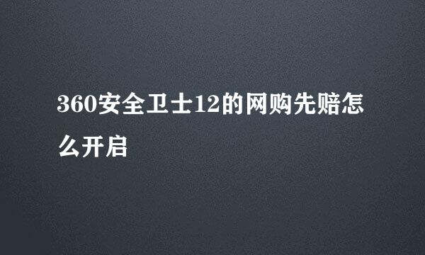 360安全卫士12的网购先赔怎么开启