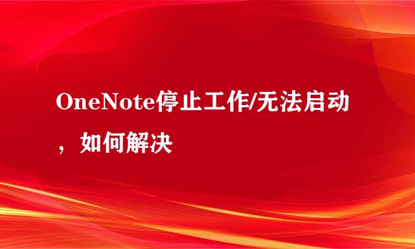 OneNote停止工作/无法启动，如何解决