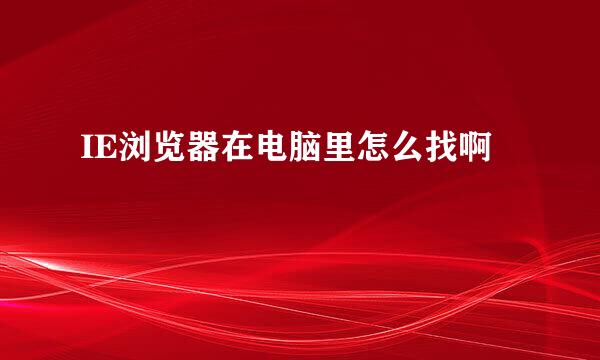 IE浏览器在电脑里怎么找啊