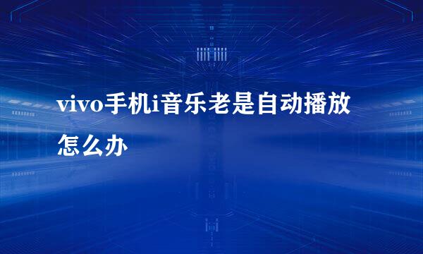 vivo手机i音乐老是自动播放怎么办