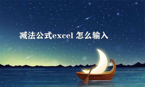 减法公式excel 怎么输入