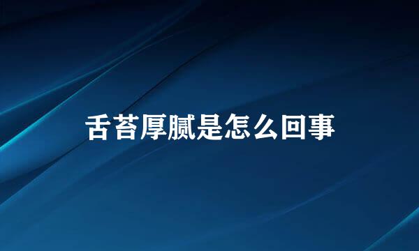 舌苔厚腻是怎么回事