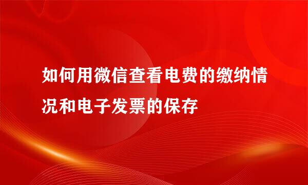 如何用微信查看电费的缴纳情况和电子发票的保存