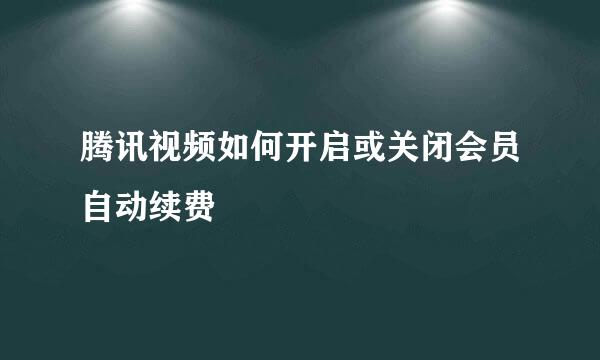 腾讯视频如何开启或关闭会员自动续费