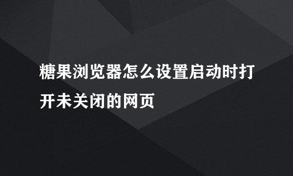 糖果浏览器怎么设置启动时打开未关闭的网页